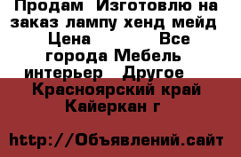 Продам, Изготовлю на заказ лампу хенд-мейд › Цена ­ 3 000 - Все города Мебель, интерьер » Другое   . Красноярский край,Кайеркан г.